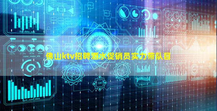 佛山ktv招聘酒水促销员实力带队目